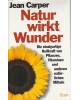 Natur wirkt Wunder - Die einzigartige Heilkraft von Pflanzen, Vitaminen und anderen natürlichen Mitteln