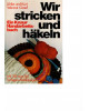 Wir stricken und häkeln - Ein Knaur-Handarbeitsbuch