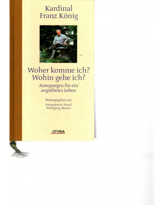 Kardinal Franz König - Woher komme ich? - Wohin gehe ich? - Anregungen für ein angstfreies Leben