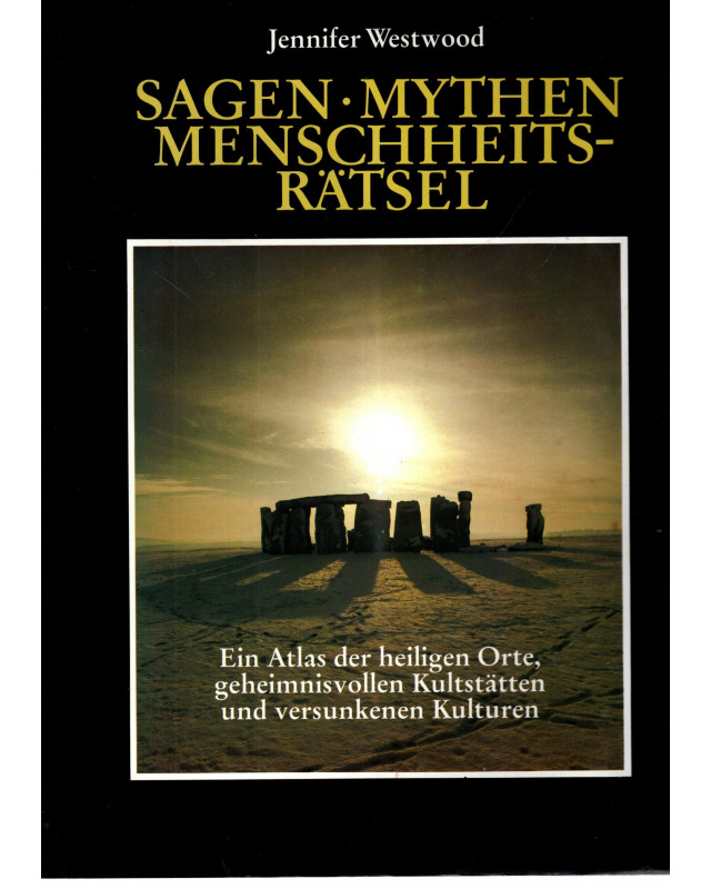 Sagen, Mythen, Menschheitsrätsel - Ein Atlas der heiligen Orte, geheimnisvollen Kultstätten und versunkenen Kulturen