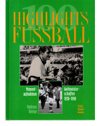 100 HIGHLIGHTS FUSSBALL. Momentaufnahmen - Weltmeisterschaften 1930 - 1998