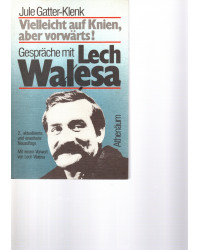 Vielleicht auf Knien, aber vorwärts! Gespräche mit Lech Walesa