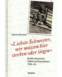 "Liebste Schwester, wir müssen hier sterben oder siegen" - Briefe deutscher Wehrmachtsoldaten 1939-45